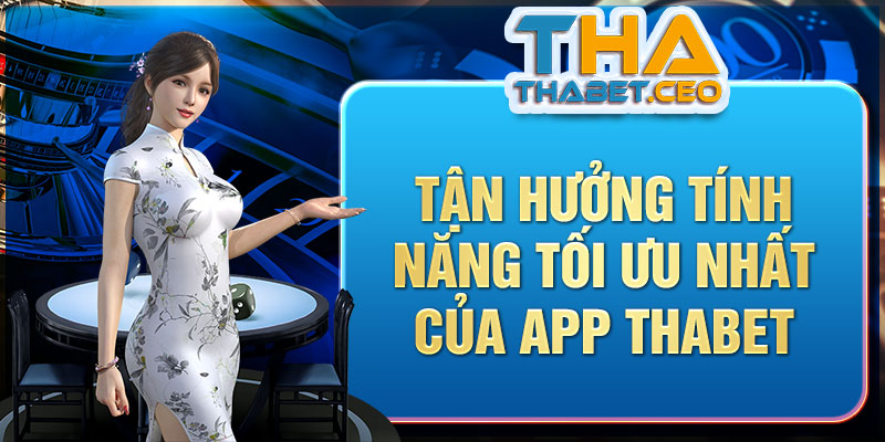 Tận hưởng tính năng tối ưu nhất của app THABET